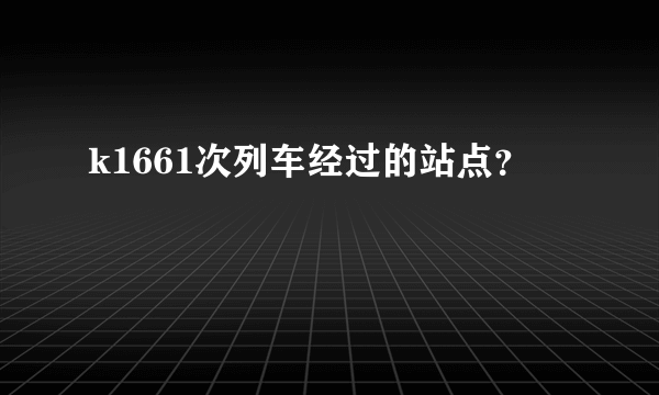 k1661次列车经过的站点？