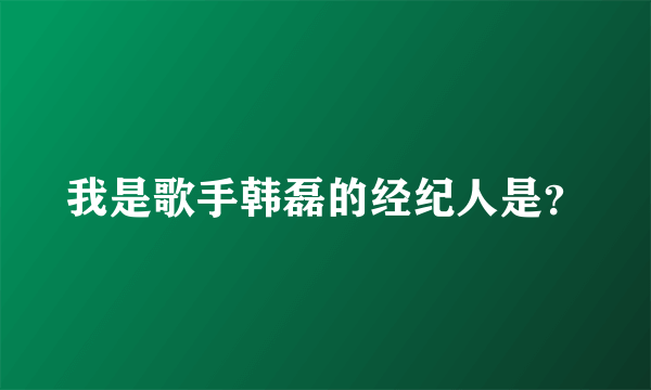 我是歌手韩磊的经纪人是？