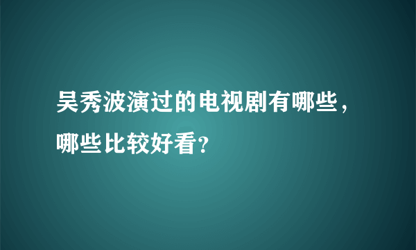 吴秀波演过的电视剧有哪些，哪些比较好看？