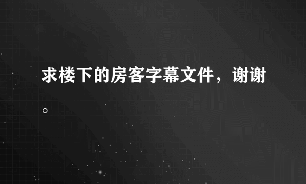 求楼下的房客字幕文件，谢谢。