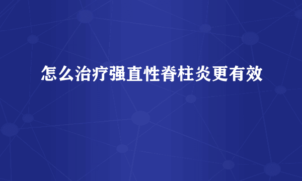 怎么治疗强直性脊柱炎更有效