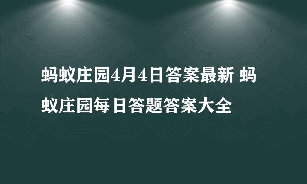 蚂蚁庄园4月4日答案最新 蚂蚁庄园每日答题答案大全