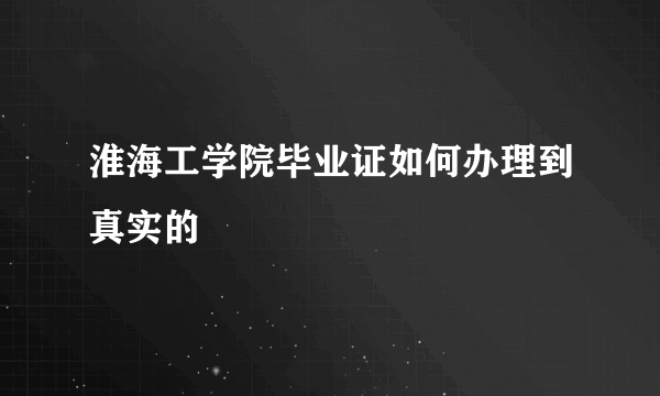 淮海工学院毕业证如何办理到真实的