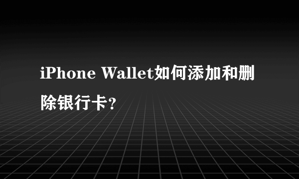 iPhone Wallet如何添加和删除银行卡？