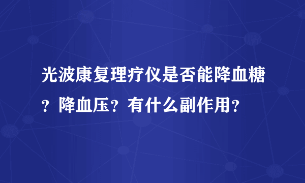 光波康复理疗仪是否能降血糖？降血压？有什么副作用？