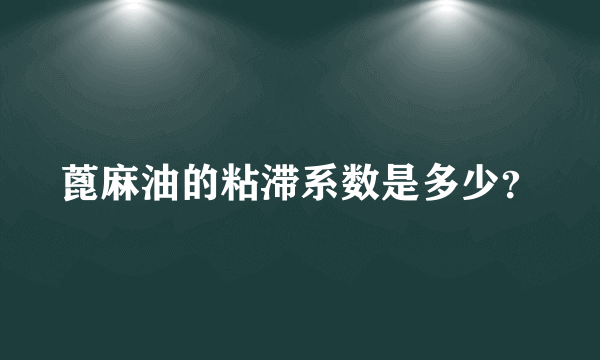 蓖麻油的粘滞系数是多少？