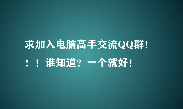 求加入电脑高手交流QQ群！！！谁知道？一个就好！