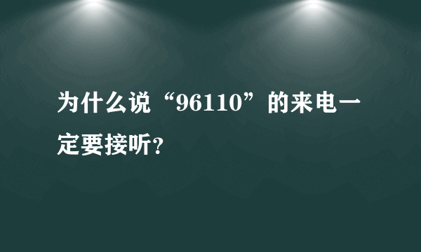 为什么说“96110”的来电一定要接听？