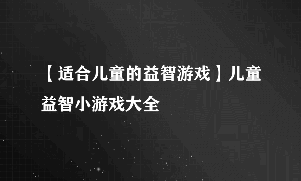 【适合儿童的益智游戏】儿童益智小游戏大全