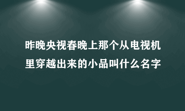 昨晚央视春晚上那个从电视机里穿越出来的小品叫什么名字