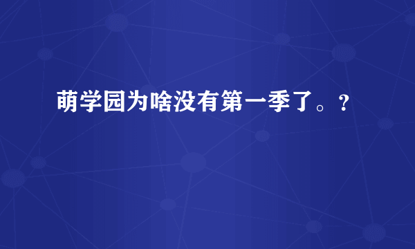 萌学园为啥没有第一季了。？