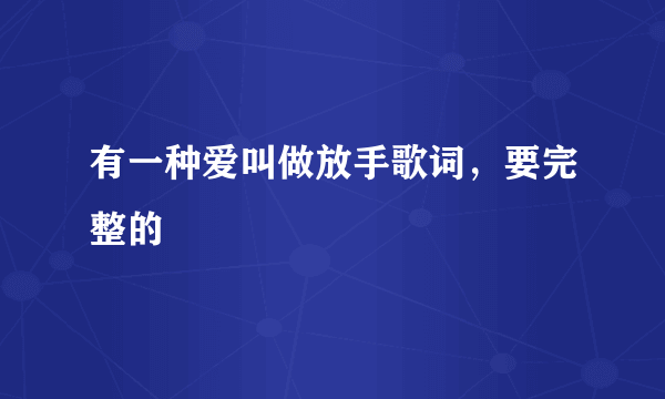 有一种爱叫做放手歌词，要完整的