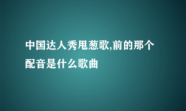 中国达人秀甩葱歌,前的那个配音是什么歌曲