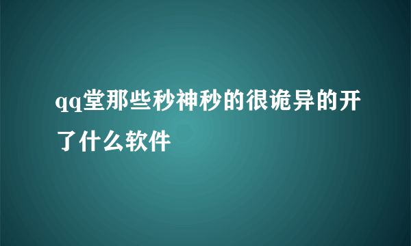 qq堂那些秒神秒的很诡异的开了什么软件