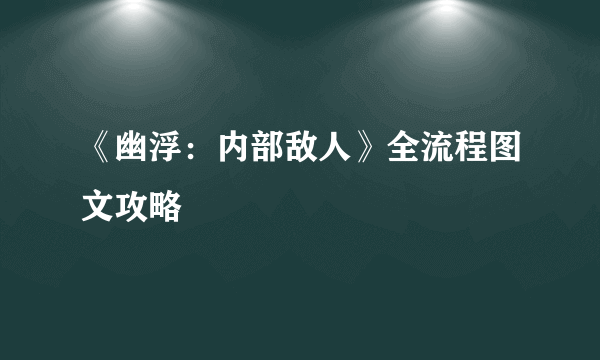 《幽浮：内部敌人》全流程图文攻略