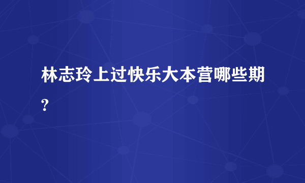 林志玲上过快乐大本营哪些期?