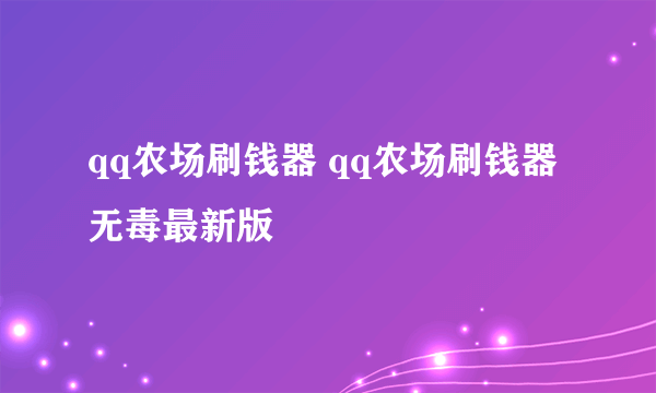 qq农场刷钱器 qq农场刷钱器无毒最新版