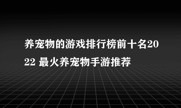 养宠物的游戏排行榜前十名2022 最火养宠物手游推荐