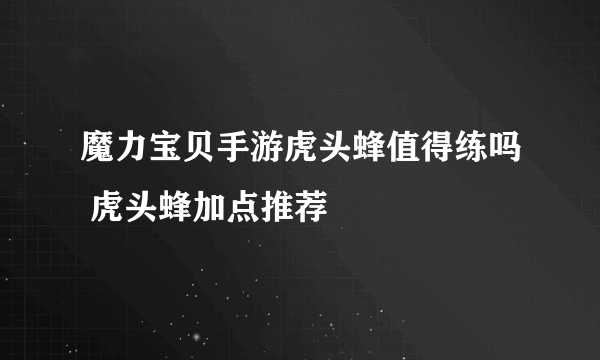 魔力宝贝手游虎头蜂值得练吗 虎头蜂加点推荐