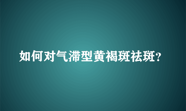 如何对气滞型黄褐斑祛斑？