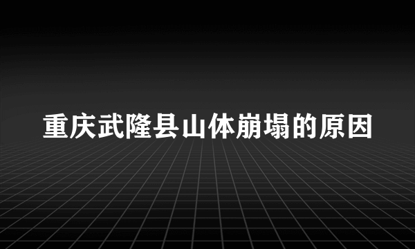 重庆武隆县山体崩塌的原因