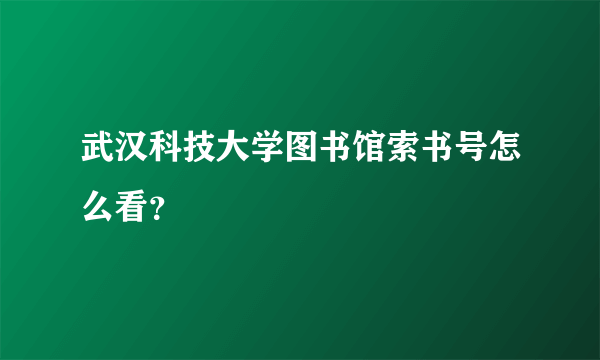 武汉科技大学图书馆索书号怎么看？