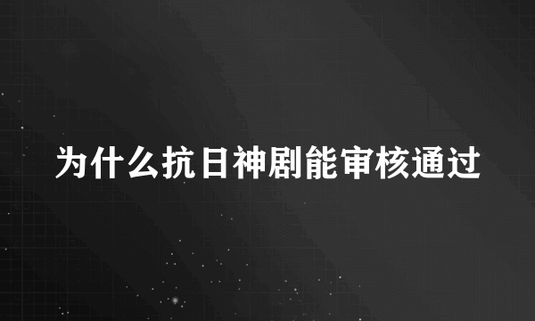 为什么抗日神剧能审核通过