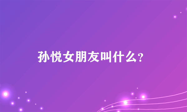 孙悦女朋友叫什么？