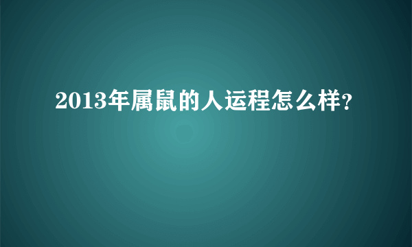 2013年属鼠的人运程怎么样？