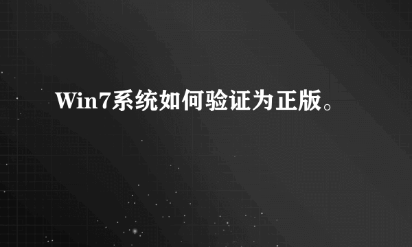 Win7系统如何验证为正版。