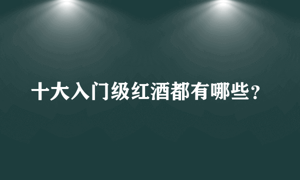 十大入门级红酒都有哪些？