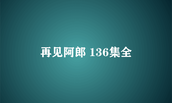 再见阿郎 136集全