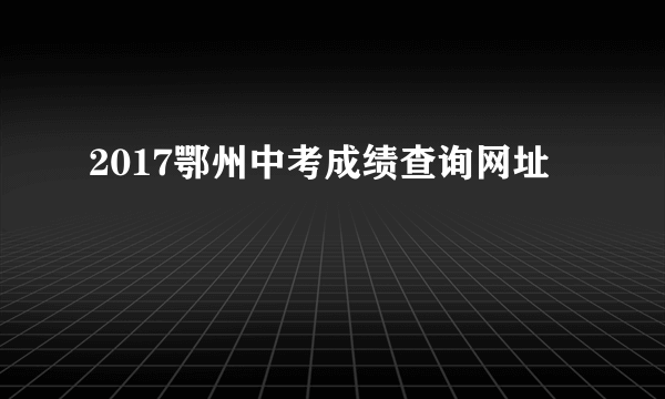 2017鄂州中考成绩查询网址