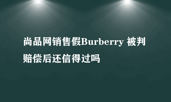 尚品网销售假Burberry 被判赔偿后还信得过吗