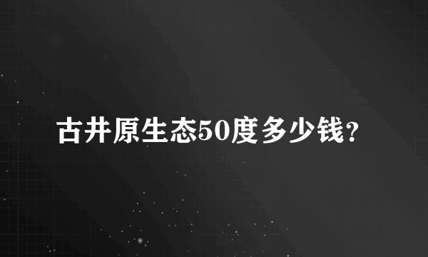 古井原生态50度多少钱？