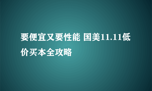 要便宜又要性能 国美11.11低价买本全攻略