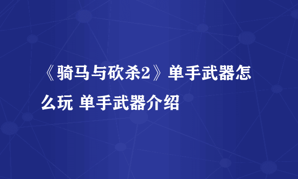 《骑马与砍杀2》单手武器怎么玩 单手武器介绍