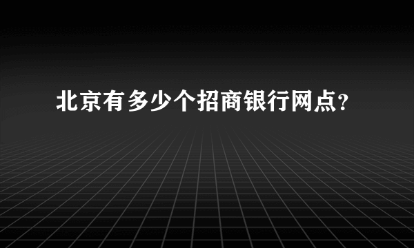 北京有多少个招商银行网点？