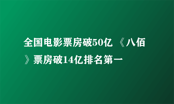 全国电影票房破50亿 《八佰》票房破14亿排名第一