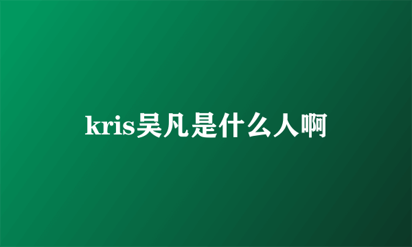 kris吴凡是什么人啊