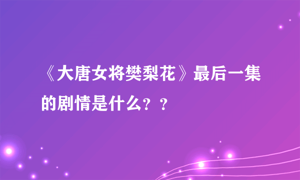 《大唐女将樊梨花》最后一集的剧情是什么？？