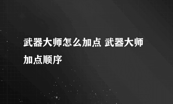 武器大师怎么加点 武器大师加点顺序