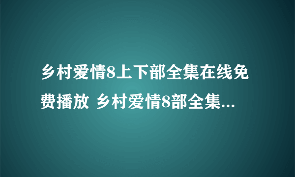 乡村爱情8上下部全集在线免费播放 乡村爱情8部全集播放观看