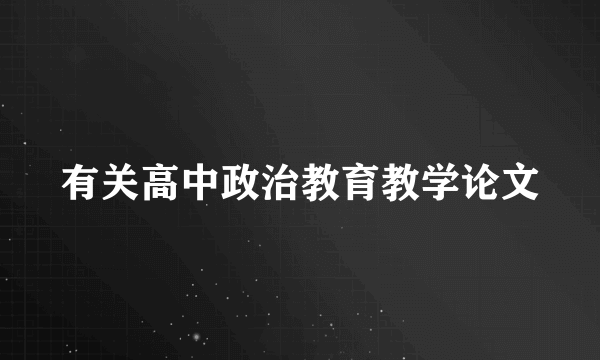 有关高中政治教育教学论文