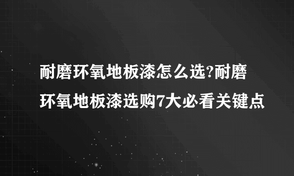 耐磨环氧地板漆怎么选?耐磨环氧地板漆选购7大必看关键点