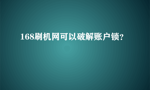 168刷机网可以破解账户锁？