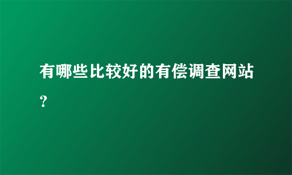 有哪些比较好的有偿调查网站？