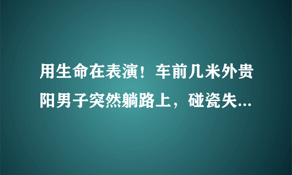 用生命在表演！车前几米外贵阳男子突然躺路上，碰瓷失败后淡定离开, 你怎么看？