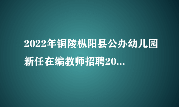 2022年铜陵枞阳县公办幼儿园新任在编教师招聘20人公告 