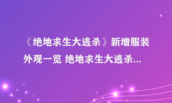 《绝地求生大逃杀》新增服装外观一览 绝地求生大逃杀新服装有哪些